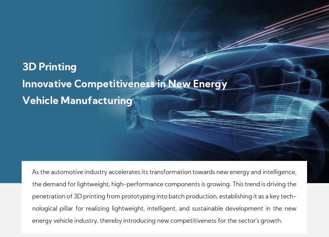 Innovative Competitiveness in New Energy Vehicle Manufacturing As the automotive industry accelerates its transformation towards new energy and intelligence, the demand for lightweight, high-performance components is growing. This trend is driving the penetration of 3D printing from prototyping into batch production, establishing it as a key technological pillar for realizing lightweight, intelligent, and sustainable development in the new energy vehicle industry, thereby introducing new competitiveness for the sector's growth.