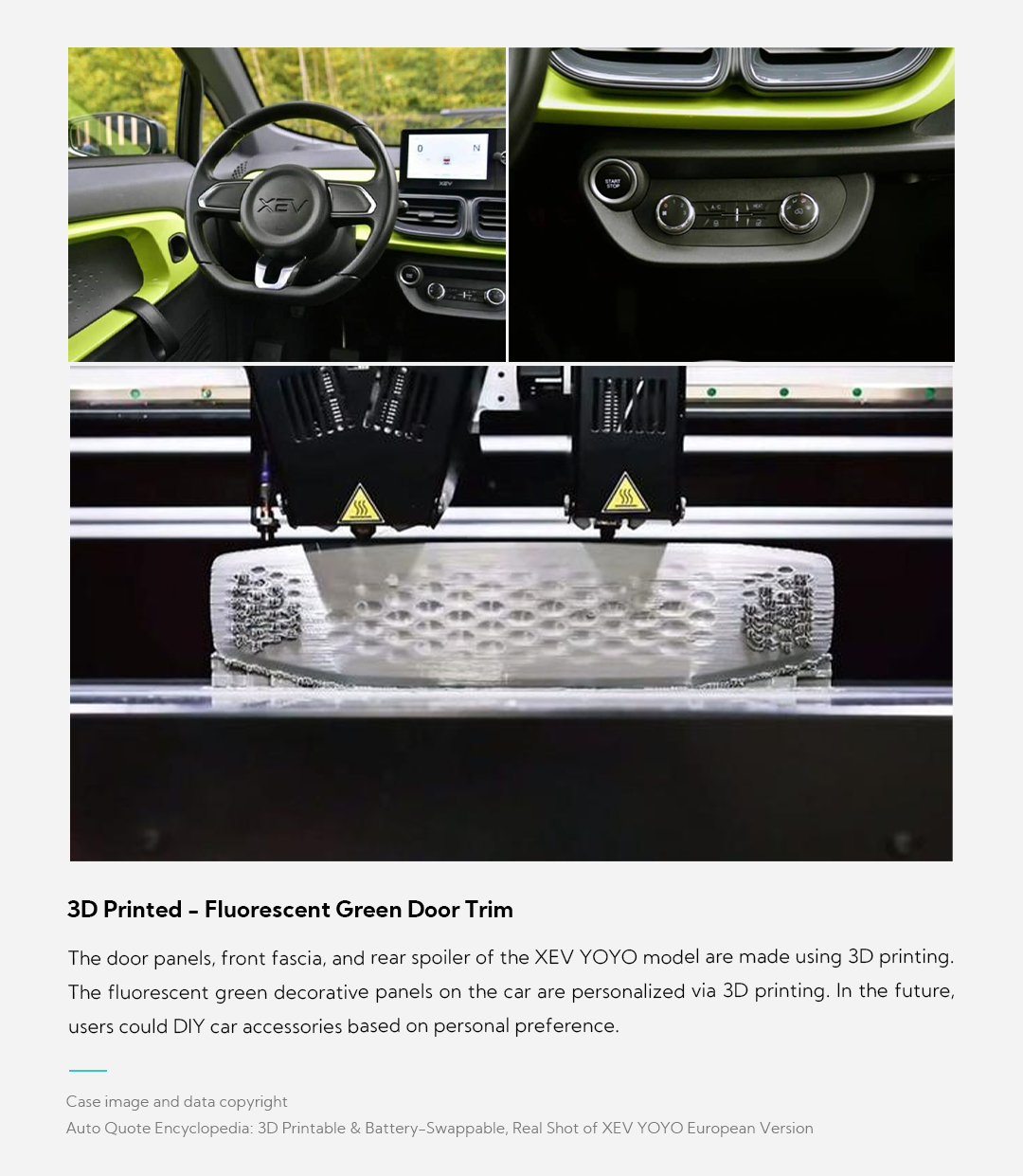3D Printed - Fluorescent Green Door Trim The door panels, front fascia, and rear spoiler of the XEV YOYO model are made using 3D printing. The fluorescent green decorative panels on the car are personalized via 3D printing. In the future, users could DIY car accessories based on personal preference.